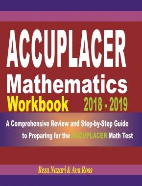 ACCUPLACER Mathematics Workbook 2018 – 2019: A Comprehensive Review and Step-By-Step Guide to Preparing for the ACCUPLACER Math
