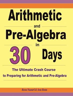 Arithmetic and Pre-Algebra in 30 Days: The Ultimate Crash Course to Preparing for Arithmetic and Pre-Algebra