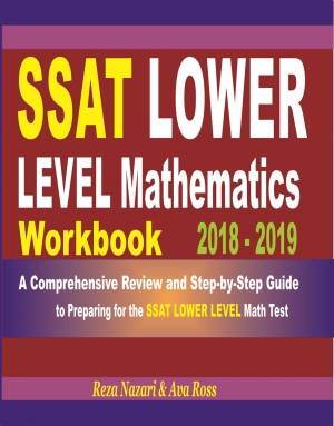 SSAT Lower Level Mathematics Workbook 2018 - 2019: A Comprehensive Review and Step-By-Step Guide to Preparing for the SSAT Lower Level Math