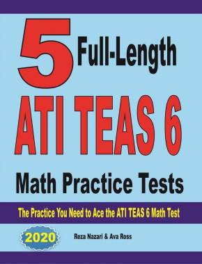 5 Full-Length ATI TEAS 6 Math Practice Tests: The Practice You Need to Ace the ATI TEAS 6 Math Test