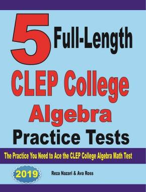 5 Full-Length CLEP College Algebra Practice Tests: The Practice You Need to Ace the CLEP College Algebra Test