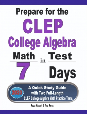 Prepare for the CLEP College Algebra Test in 7 Days: A Quick Study Guide with Two Full-Length CLEP College Algebra Practice Tests