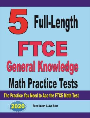 5 Full-Length FTCE General Knowledge Math Practice Tests: The Practice You Need to Ace the FTCE Mathematics Test