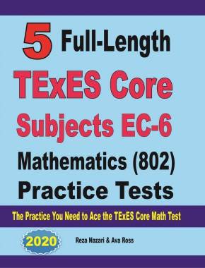 5 Full-Length TExES Core Subjects EC-6 Mathematics (802) Practice Tests: The Practice You Need to Ace the TExES Core Mathematics Test