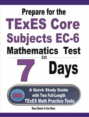 Prepare for the TExES Core Subjects EC-6 Mathematics Test in 7 Days: A Quick Study Guide with Two Full-Length TExES Math Practice Tests