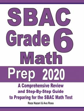 SBAC Grade 6 Math Prep 2020: A Comprehensive Review and Step-By-Step Guide to Preparing for the SBAC Math Test