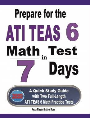Prepare for the ATI TEAS 6 Math Test in 7 Days: A Quick Study Guide with Two Full-Length ATI TEAS 6 Math Practice Tests