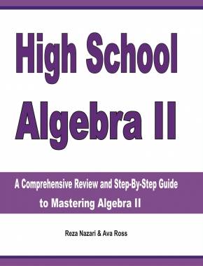 High School Algebra II: A Comprehensive Review and Step-by-Step Guide to Mastering Algebra II