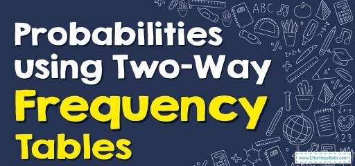 How to Find Probabilities using Two-Way Frequency Tables?