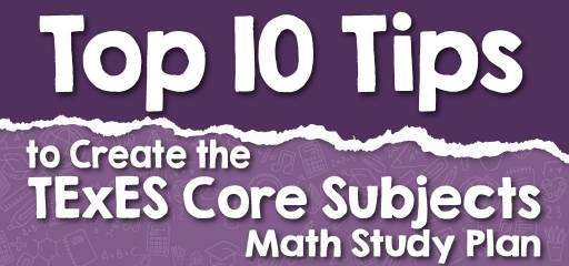Top 10 Tips to Create the TExES Core Subjects Math Study Plan