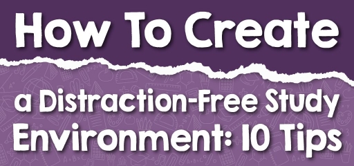 How To Create a Distraction-Free Study Environment: 10 Tips