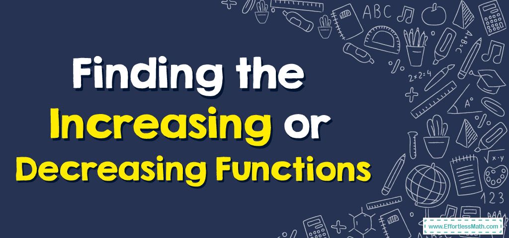 How to Find the Increasing or Decreasing Functions? - Effortless Math ...