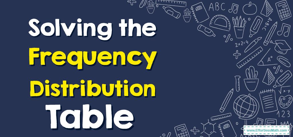 How to Solve the Frequency Distribution Table? - Effortless Math: We ...