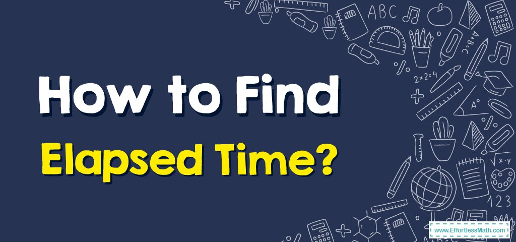 How to Find Elapsed Time? - Effortless Math: We Help Students Learn to ...