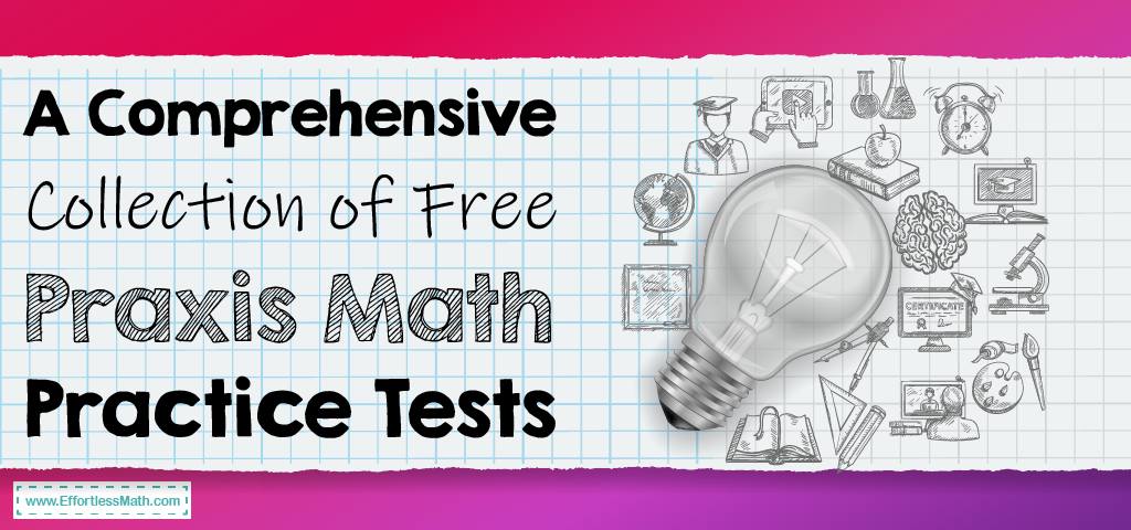 a-comprehensive-collection-of-free-praxis-math-practice-tests-effortless-math-we-help-students-learn-to-love-mathematics