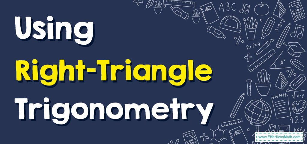 How to Use Right-Triangle Trigonometry - Effortless Math: We Help ...