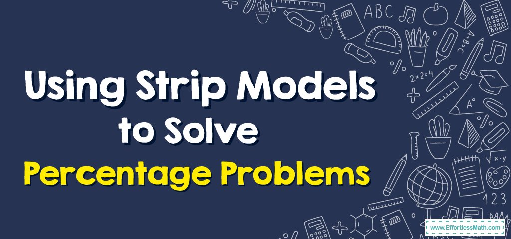 Using Strip Models To Solve Percentage Problems Effortless Math We Help Students Learn To Using Strip Models To Solve Percentage Problems Effortless Math We Help Students Learn To