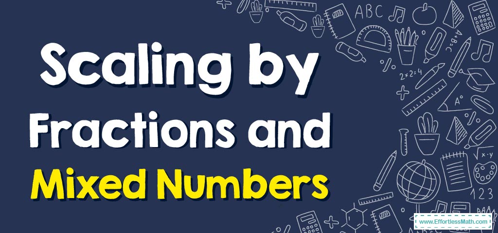 How to Do Scaling by Fractions and Mixed Numbers? - Effortless Math: We  Help Students Learn to LOVE Mathematics