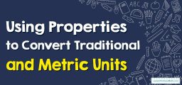 Using Properties to Convert Traditional and Metric Units