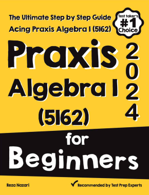 Praxis Algebra I (5162) for Beginners: The Ultimate Step by Step Guide to Acing Praxis Algebra I (5162)