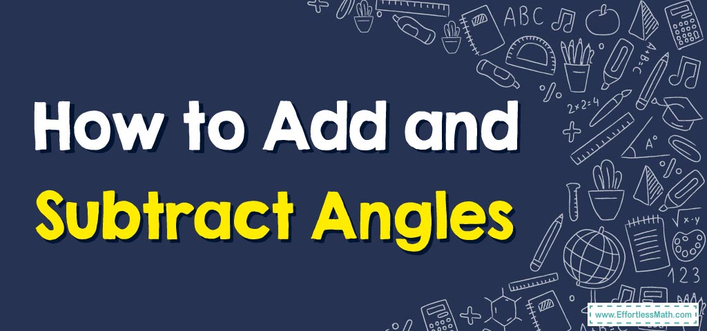 How to Add and Subtract Angles - Effortless Math: We Help Students ...