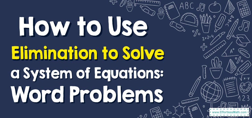 How to Use Elimination to Solve a System of Equations: Word Problems ...