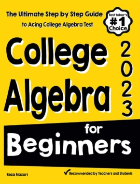 College Algebra for Beginners: The Ultimate Step by Step Guide to Acing College Algebra