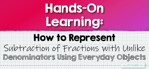 Hands-On Learning: How to Represent Subtraction of Fractions with Unlike Denominators Using Everyday Objects