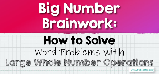 Big Number Brainwork: How to Solve Word Problems with Large Whole Number Operations