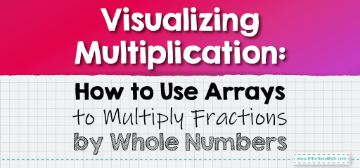Visualizing Multiplication: How to Use Arrays to Multiply Fractions by Whole Numbers