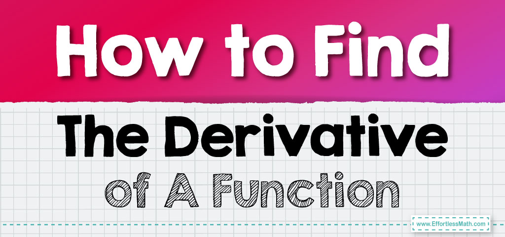 How to Find The Derivative of A Function - Effortless Math: We Help ...