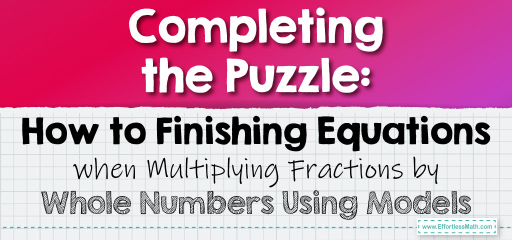 Completing the Puzzle: How to Finishing Equations when Multiplying Fractions by Whole Numbers Using Models