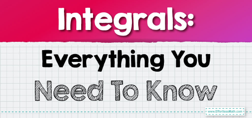 Integrals: Everything You Need To Know