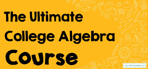 The Ultimate College Algebra Course (+FREE Worksheets & Tests)