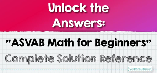 Unlock the Answers: “ASVAB Math for Beginners” Complete Solution Reference