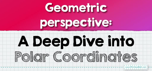 Geometric perspective: A Deep Dive into Polar Coordinates