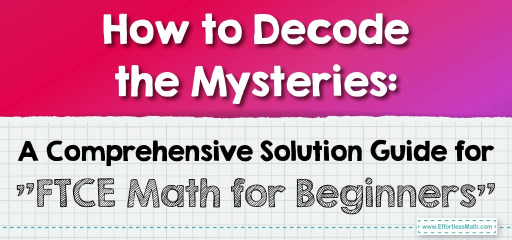 How to Decode the Mysteries: A Comprehensive Solution Guide for “FTCE Math for Beginners”