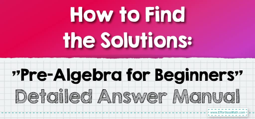 How to Find the Solutions: “Pre-Algebra for Beginners” Detailed Answer Manual