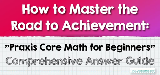 How to Master the Road to Achievement: “Praxis Core Math for Beginners” Comprehensive Answer Guide”