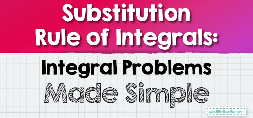 Substitution Rule of Integrals: Integral Problems Made Simple