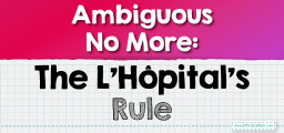 Ambiguous No More: The L’Hôpital’s Rule