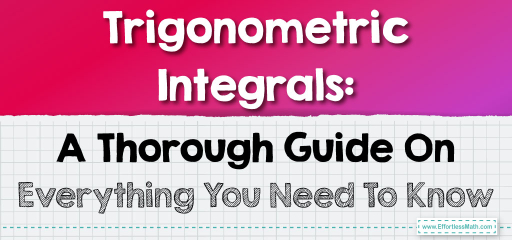 Trigonometric Integrals: A Thorough Guide On Everything You Need To Know