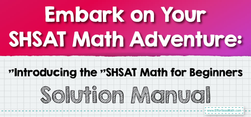 Embark on Your SHSAT Math Adventure: Introducing the “SHSAT Math for Beginners” Solution Manual
