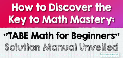 How to Discover the Key to Math Mastery: “TABE Math for Beginners” Solution Manual Unveiled