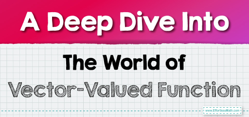 A Deep Dive Into The World of Vector-Valued Function