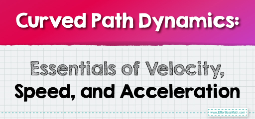 Curved Path Dynamics: Essentials of Velocity, Speed, and Acceleration