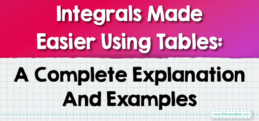 Integrals Made Easier Using Tables: A Complete Explanation And Examples