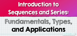 Introduction to Sequences and Series: Fundamentals, Types, and Applications