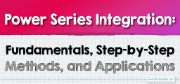 Power Series Integration: Fundamentals, Step-by-Step Methods, and Applications