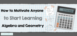 How to Motivate Anyone to Start Learning Algebra and Geometry